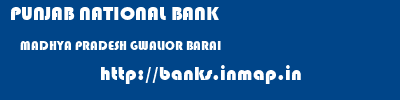 PUNJAB NATIONAL BANK  MADHYA PRADESH GWALIOR BARAI   banks information 